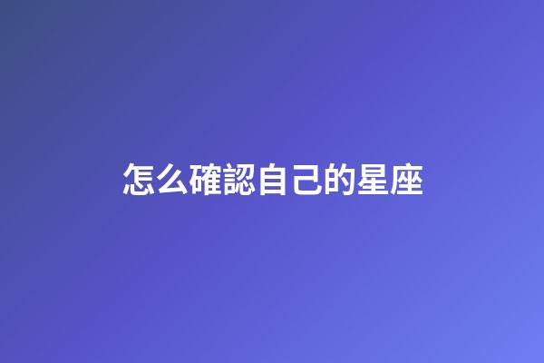 怎么確認自己的星座