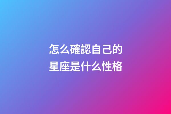 怎么確認自己的星座是什么性格-第1張-星座運勢-玄機派