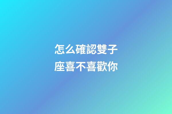 怎么確認雙子座喜不喜歡你-第1張-星座運勢-玄機派