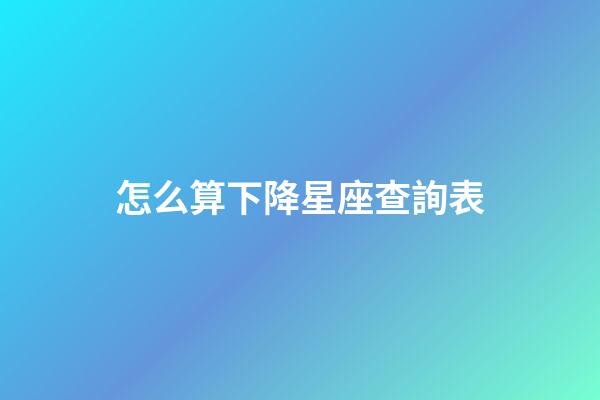 怎么算下降星座查詢表-第1張-星座運(yùn)勢-玄機(jī)派