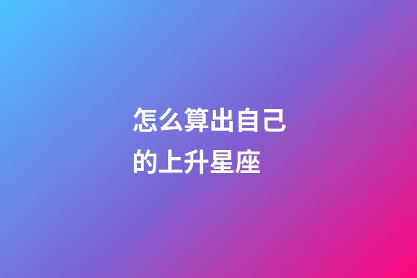 怎么算出自己的上升星座-第1張-星座運勢-玄機派