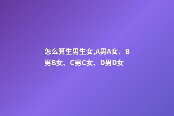 怎么算生男生女,A男A女、B男B女、C男C女、D男D女-第1張-觀點-玄機派