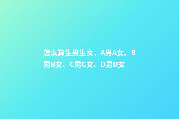 怎么算生男生女，A男A女、B男B女、C男C女、D男D女-第1張-觀點-玄機派
