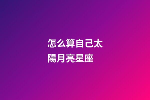 怎么算自己太陽月亮星座-第1張-星座運勢-玄機派