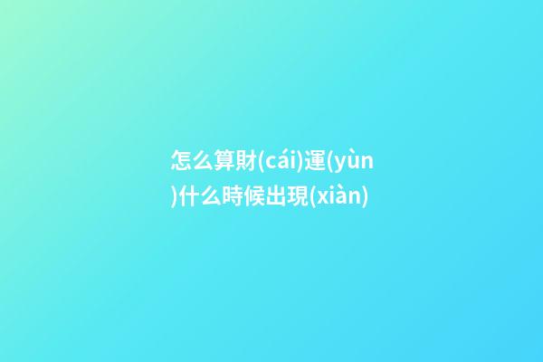 怎么算財(cái)運(yùn)什么時候出現(xiàn)