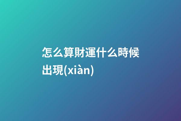 怎么算財運什么時候出現(xiàn)