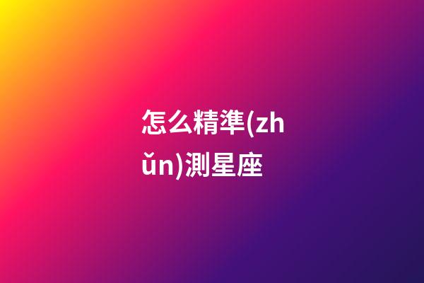 怎么精準(zhǔn)測星座