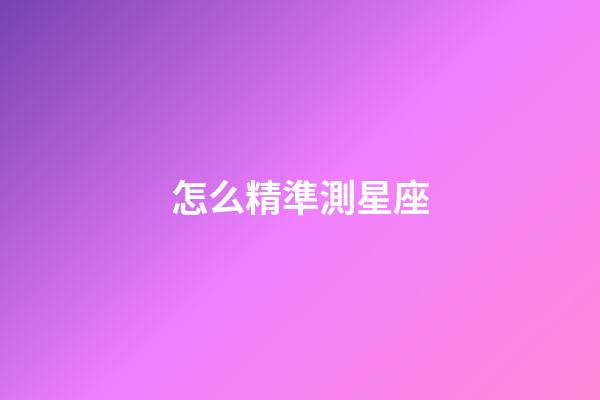 怎么精準測星座-第1張-星座運勢-玄機派