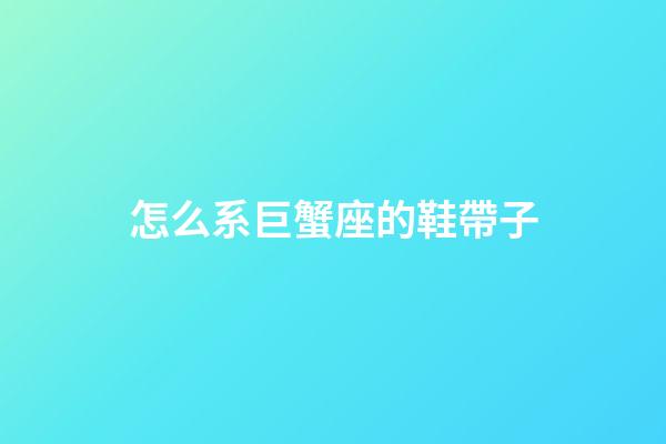 怎么系巨蟹座的鞋帶子