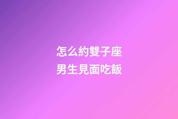 怎么約雙子座男生見面吃飯-第1張-星座運勢-玄機派
