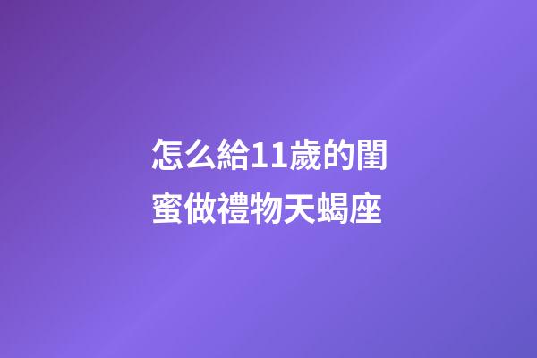 怎么給11歲的閨蜜做禮物天蝎座-第1張-星座運勢-玄機派