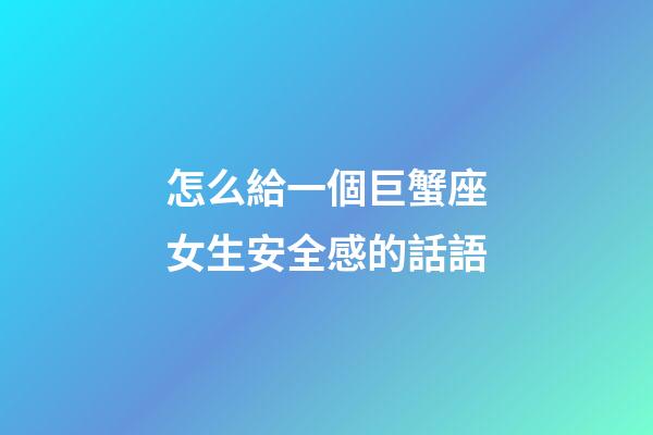 怎么給一個巨蟹座女生安全感的話語-第1張-星座運勢-玄機派