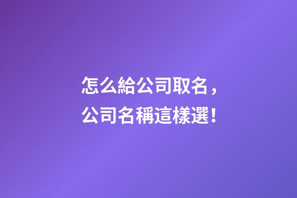 怎么給公司取名，公司名稱這樣選！-第1張-公司起名-玄機(jī)派