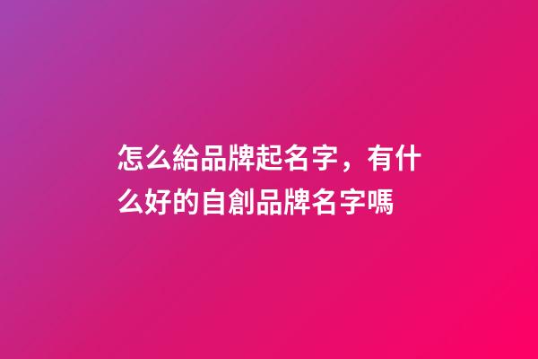 怎么給品牌起名字，有什么好的自創品牌名字嗎-第1張-商標起名-玄機派