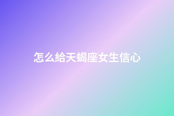 怎么給天蝎座女生信心-第1張-星座運勢-玄機派