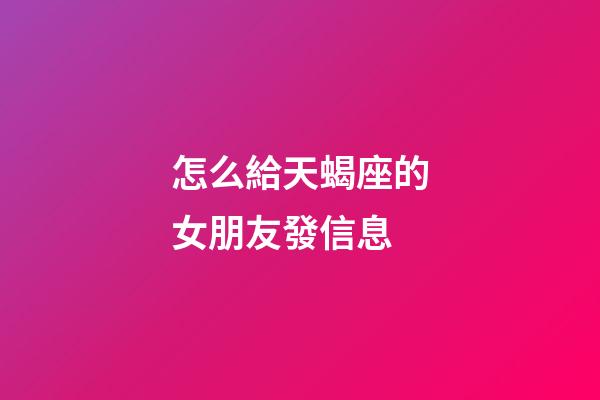 怎么給天蝎座的女朋友發信息-第1張-星座運勢-玄機派