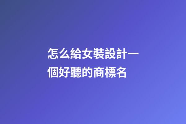 怎么給女裝設計一個好聽的商標名-第1張-商標起名-玄機派