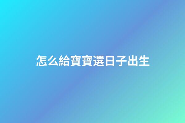 怎么給寶寶選日子出生
