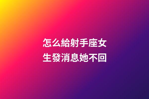 怎么給射手座女生發消息她不回-第1張-星座運勢-玄機派