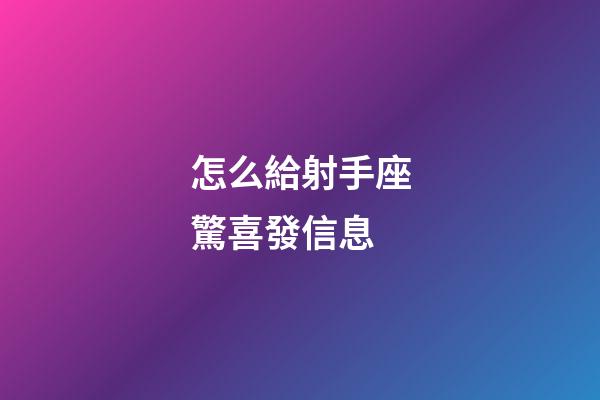 怎么給射手座驚喜發信息-第1張-星座運勢-玄機派