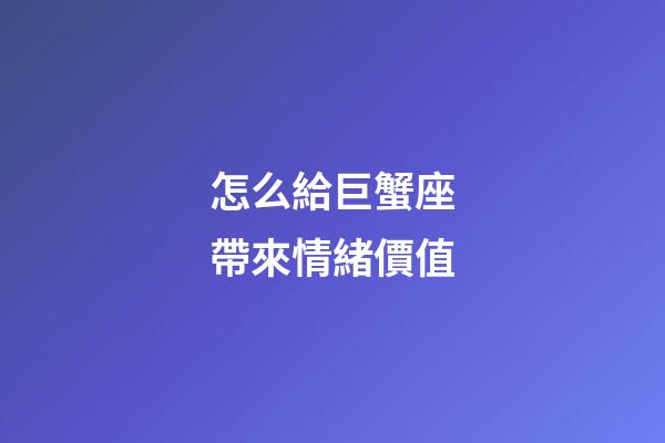 怎么給巨蟹座帶來情緒價值-第1張-星座運勢-玄機派