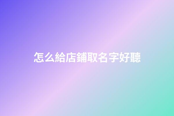 怎么給店鋪取名字好聽-第1張-店鋪起名-玄機派