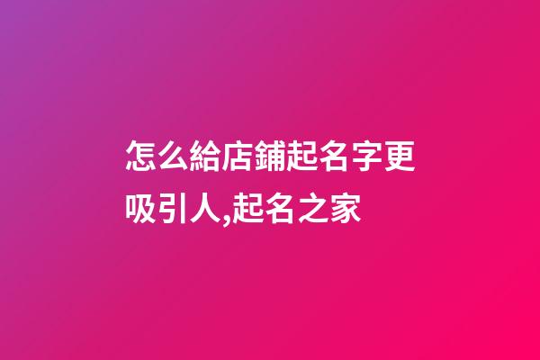怎么給店鋪起名字更吸引人,起名之家-第1張-店鋪起名-玄機(jī)派