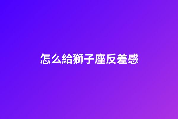 怎么給獅子座反差感-第1張-星座運勢-玄機派