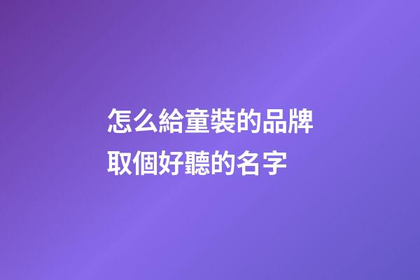 怎么給童裝的品牌取個好聽的名字-第1張-商標起名-玄機派