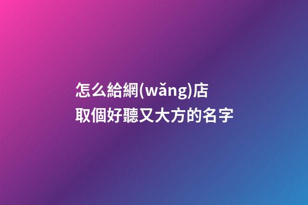 怎么給網(wǎng)店取個好聽又大方的名字-第1張-店鋪起名-玄機派