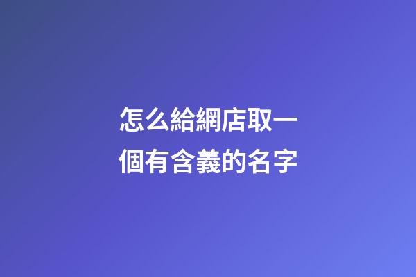 怎么給網店取一個有含義的名字-第1張-店鋪起名-玄機派