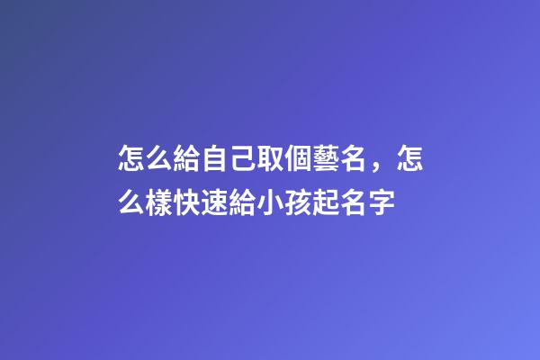 怎么給自己取個藝名，怎么樣快速給小孩起名字-第1張-觀點-玄機派