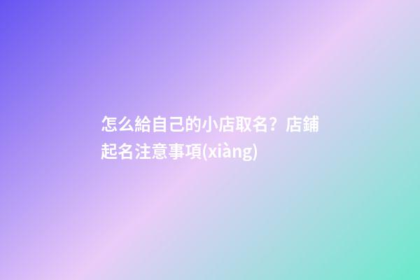 怎么給自己的小店取名？店鋪起名注意事項(xiàng)-第1張-店鋪起名-玄機(jī)派