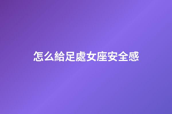 怎么給足處女座安全感-第1張-星座運勢-玄機(jī)派