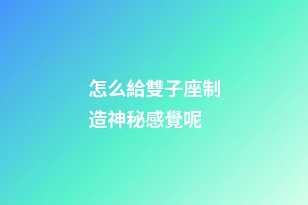 怎么給雙子座制造神秘感覺呢-第1張-星座運勢-玄機派