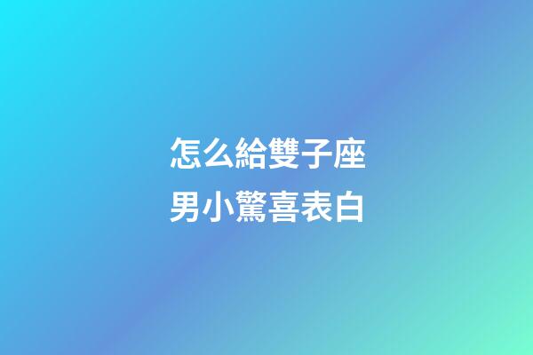 怎么給雙子座男小驚喜表白-第1張-星座運勢-玄機派