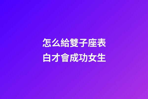 怎么給雙子座表白才會成功女生-第1張-星座運勢-玄機派