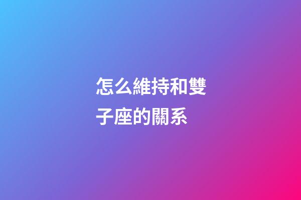 怎么維持和雙子座的關系