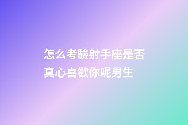 怎么考驗射手座是否真心喜歡你呢男生-第1張-星座運勢-玄機派