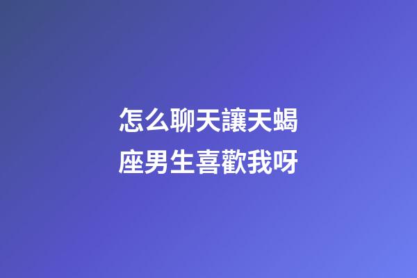 怎么聊天讓天蝎座男生喜歡我呀-第1張-星座運勢-玄機派