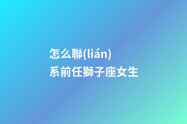 怎么聯(lián)系前任獅子座女生