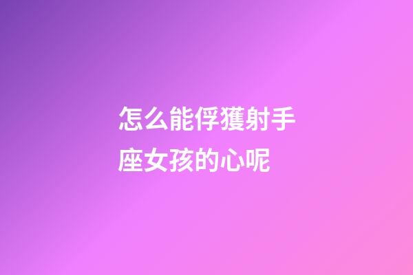 怎么能俘獲射手座女孩的心呢-第1張-星座運勢-玄機派