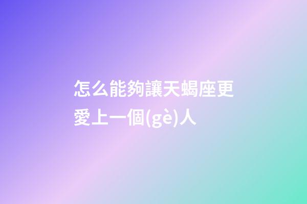 怎么能夠讓天蝎座更愛上一個(gè)人
