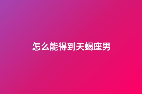 怎么能得到天蝎座男-第1張-星座運勢-玄機派