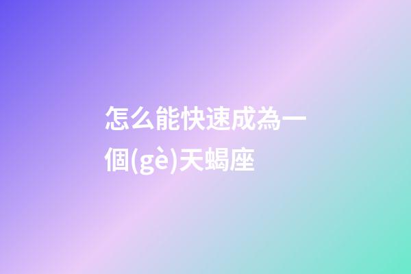 怎么能快速成為一個(gè)天蝎座-第1張-星座運(yùn)勢-玄機(jī)派