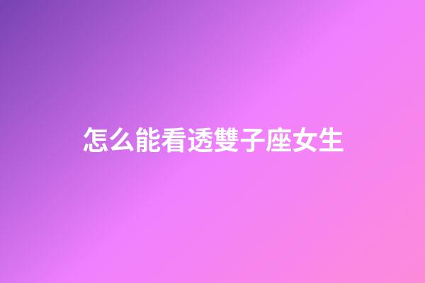 怎么能看透雙子座女生-第1張-星座運勢-玄機派