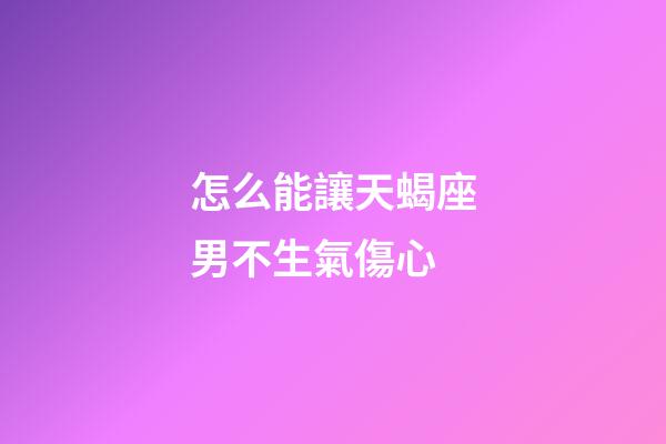 怎么能讓天蝎座男不生氣傷心-第1張-星座運(yùn)勢(shì)-玄機(jī)派