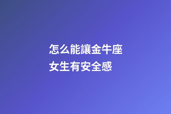 怎么能讓金牛座女生有安全感-第1張-星座運(yùn)勢(shì)-玄機(jī)派