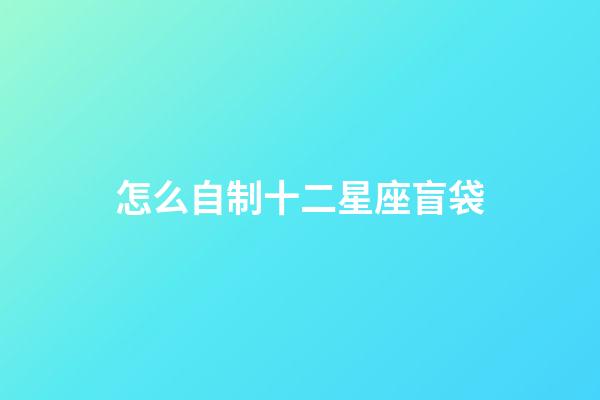 怎么自制十二星座盲袋-第1張-星座運勢-玄機派