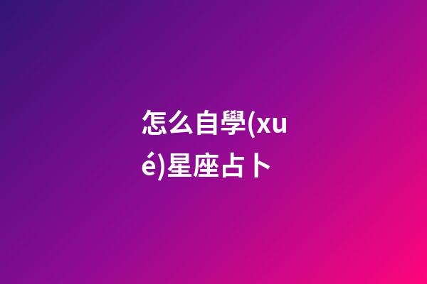 怎么自學(xué)星座占卜-第1張-星座運(yùn)勢(shì)-玄機(jī)派